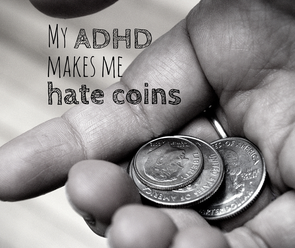 I can’t stand coins (things I never knew were ADHD)