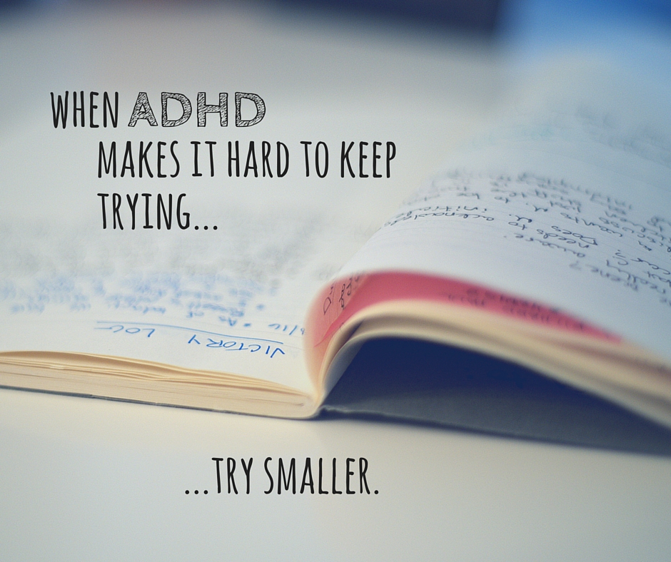 When ADHD makes it hard to keep trying…try smaller