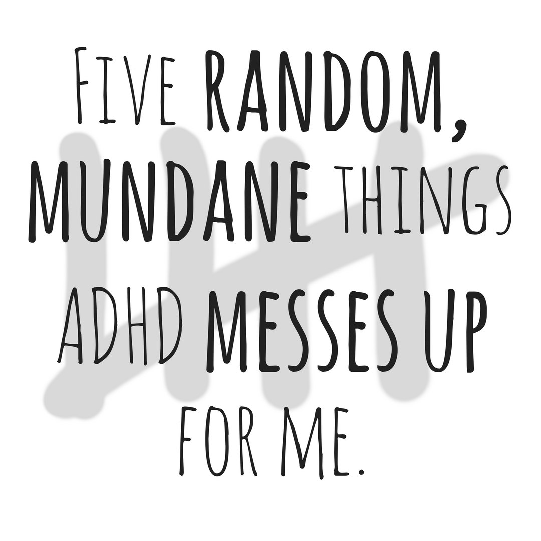 5 random, mundane things ADHD messes up for me
