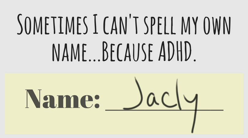 I have ADHD, and sometimes I can’t spell my own name